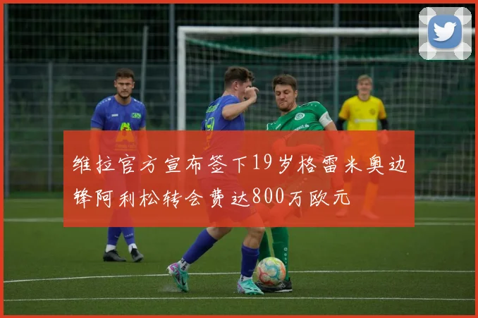 维拉官方宣布签下19岁格雷米奥边锋阿利松转会费达800万欧元