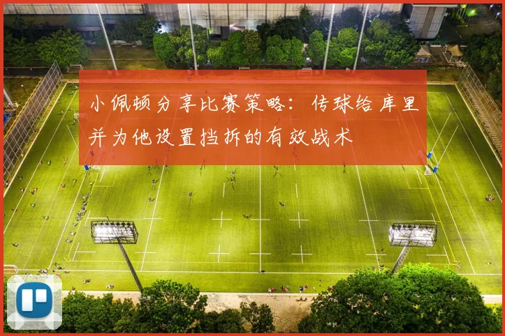 小佩顿分享比赛策略：传球给库里并为他设置挡拆的有效战术