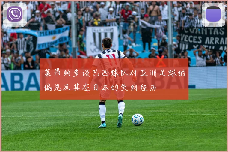 莱昂纳多谈巴西球队对亚洲足球的偏见及其在日本的失利经历