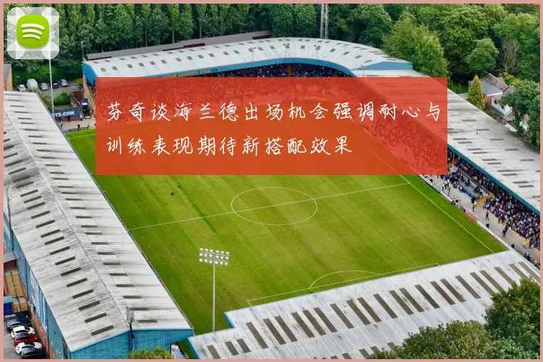 芬奇谈海兰德出场机会强调耐心与训练表现期待新搭配效果