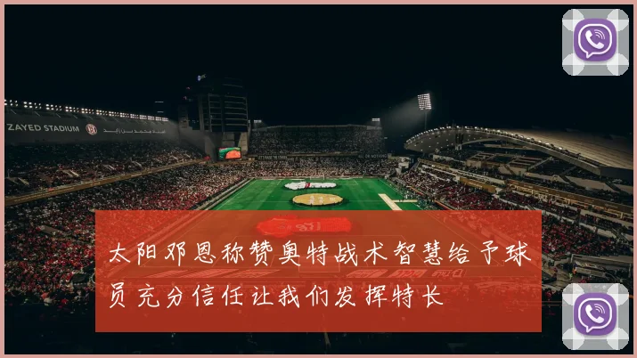 太阳邓恩称赞奥特战术智慧给予球员充分信任让我们发挥特长
