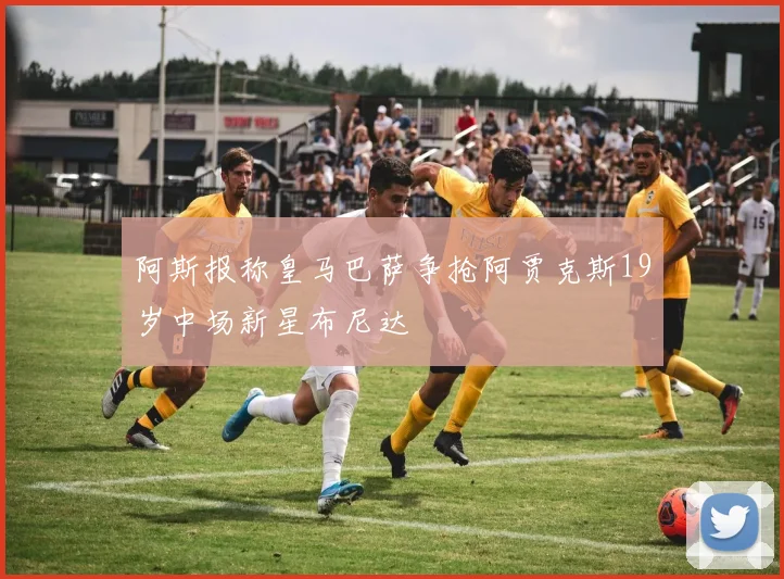 阿斯报称皇马巴萨争抢阿贾克斯19岁中场新星布尼达