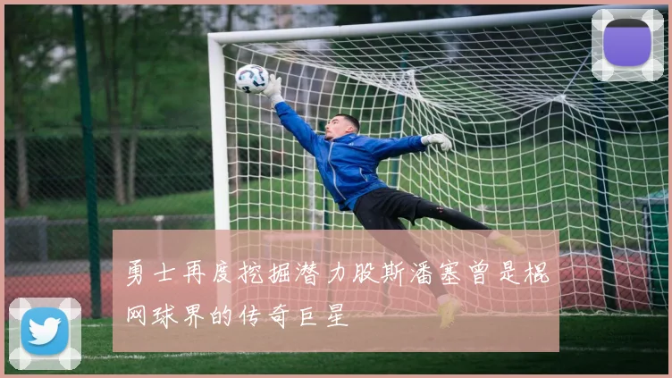 勇士再度挖掘潜力股斯潘塞曾是棍网球界的传奇巨星