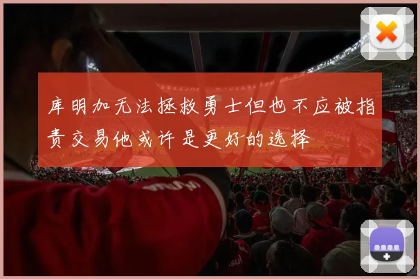 库明加无法拯救勇士但也不应被指责交易他或许是更好的选择