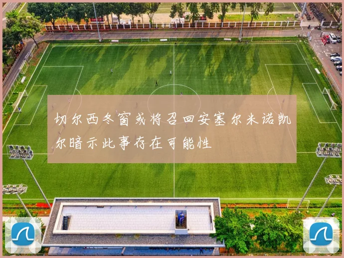 切尔西冬窗或将召回安塞尔米诺凯尔暗示此事存在可能性