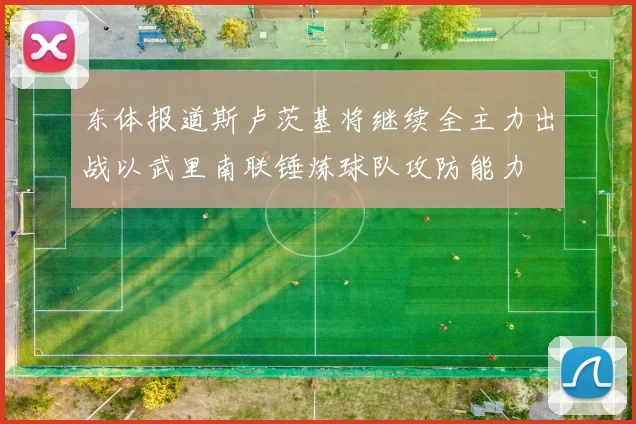 东体报道斯卢茨基将继续全主力出战以武里南联锤炼球队攻防能力