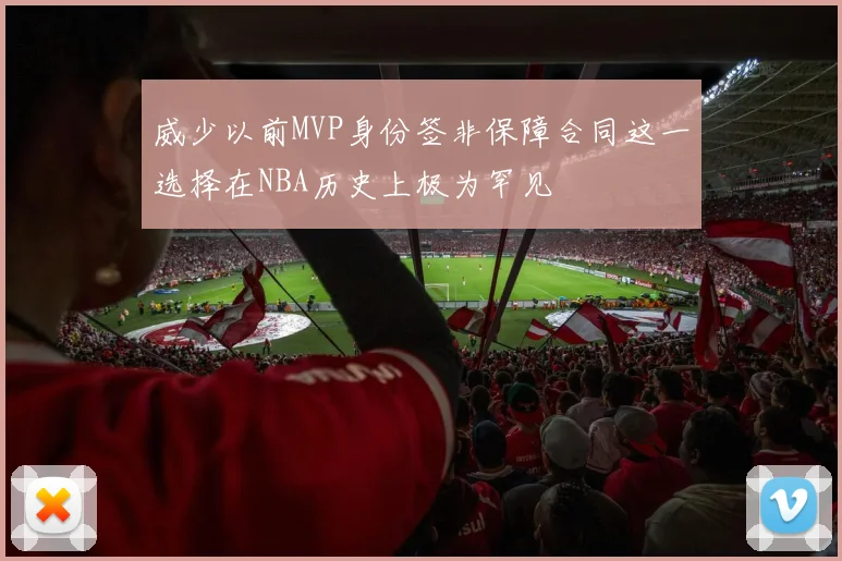 威少以前MVP身份签非保障合同这一选择在NBA历史上极为罕见
