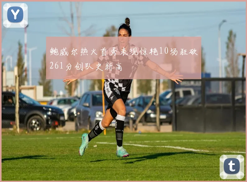 鲍威尔热火首秀表现惊艳10场狂砍261分创队史新高