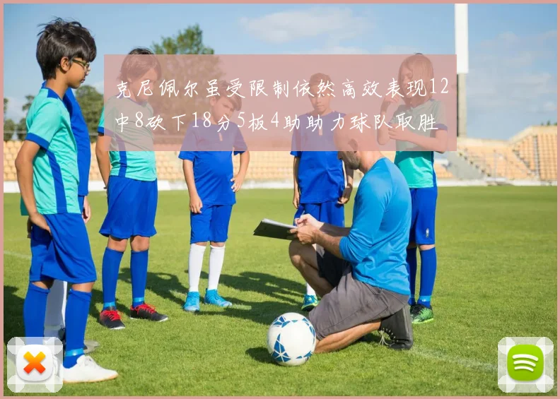 克尼佩尔虽受限制依然高效表现12中8砍下18分5板4助助力球队取胜