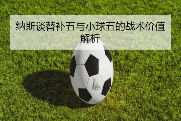 纳斯谈替补五与小球五的战术价值解析 | HaoBo